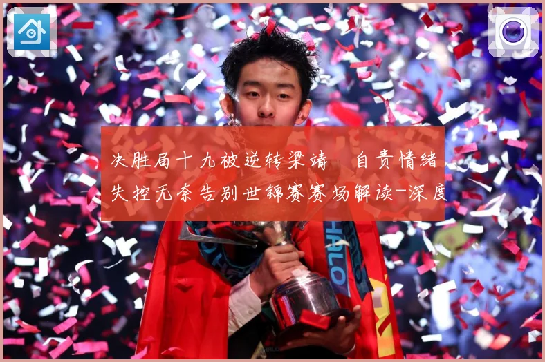 决胜局十九被逆转梁靖崑自责情绪失控无奈告别世锦赛赛场解读-深度解析