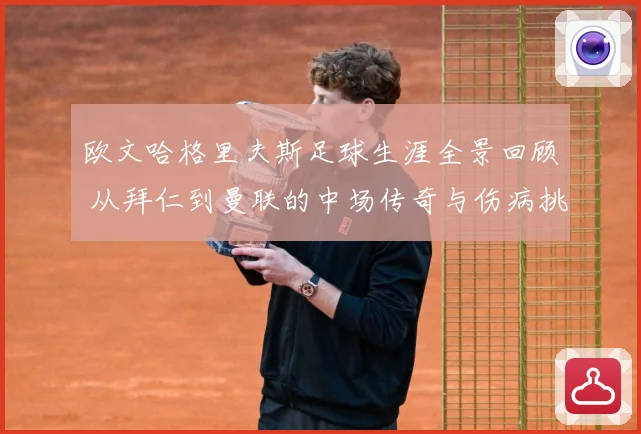欧文哈格里夫斯足球生涯全景回顾 从拜仁到曼联的中场传奇与伤病挑战-深度解析