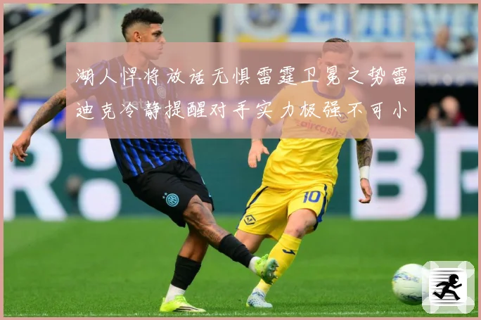 湖人悍将放话无惧雷霆卫冕之势雷迪克冷静提醒对手实力极强不可小赛场复盘-深度解析