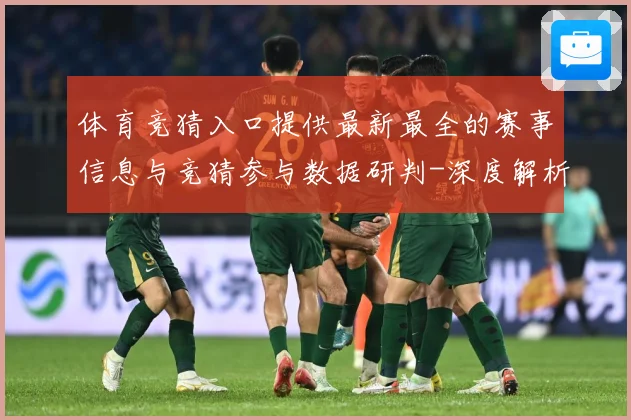 体育竞猜入口提供最新最全的赛事信息与竞猜参与数据研判-深度解析