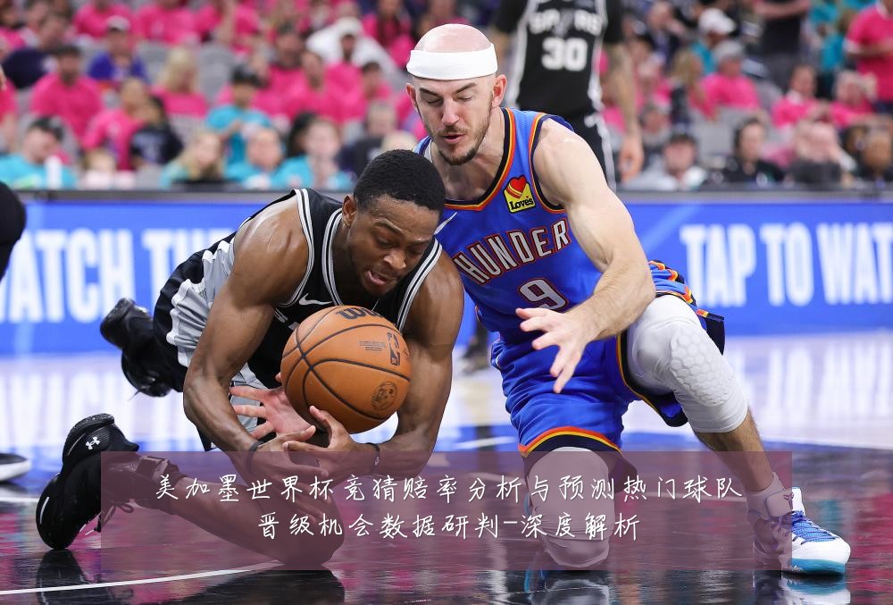 美加墨世界杯竞猜赔率分析与预测热门球队晋级机会数据研判-深度解析