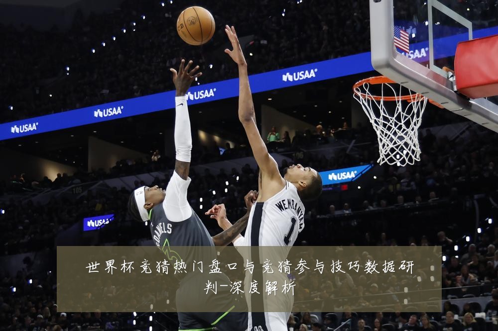 世界杯竞猜热门盘口与竞猜参与技巧数据研判-深度解析