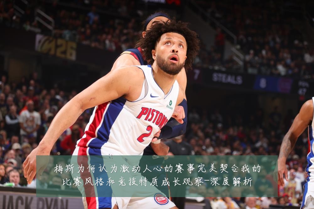 梅斯为何认为激动人心的赛事完美契合我的比赛风格和竞技特质成长观察-深度解析