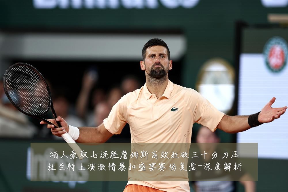 湖人豪取七连胜詹姆斯高效狂砍三十分力压杜兰特上演激情暴扣盛宴赛场复盘-深度解析